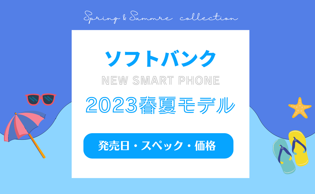 【ソフトバンク新機種】2023春夏モデルの発売日・スペック・価格予想一覧